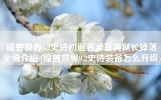 魔兽世界9.2史诗初诞者圣墓典狱长掉落坐骑介绍 (魔兽世界9.2史诗装备怎么升级)