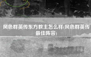 风色群英传东方教主怎么样(风色群英传最佳阵容)