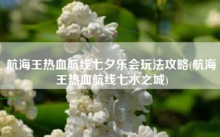 航海王热血航线七夕乐会玩法攻略(航海王热血航线七水之城)