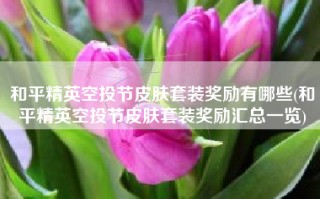 和平精英空投节皮肤套装奖励有哪些(和平精英空投节皮肤套装奖励汇总一览)