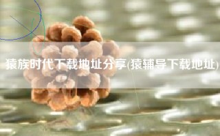 猿族时代下载地址分享(猿辅导下载地址)