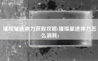 璀璨星途体力获取攻略(璀璨星途体力怎么消耗)