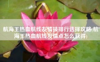 航海王热血航线友情技排行选择攻略(航海王热血航线友情点怎么获得)