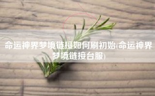 命运神界梦境链接如何刷初始(命运神界梦境链接台服)