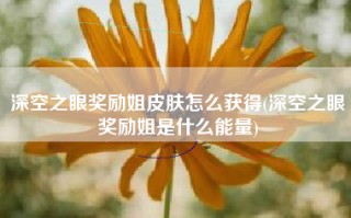 深空之眼奖励姐皮肤怎么获得(深空之眼奖励姐是什么能量)