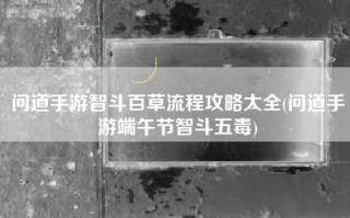 问道手游智斗百草流程攻略大全(问道手游端午节智斗五毒)