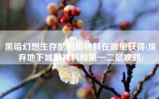 黑暗幻想生存酷刑椅材料在哪里获得(废弃地下城刷材料和第一二层攻略)