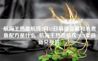 航海王热血航线2月12日麻婆豆腐和水煮鱼配方是什么 (航海王热血航线2022年最新兑换码)