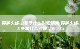穿越火线s21赛季什么时候结束(穿越火线s21赛季什么时候结束2022)