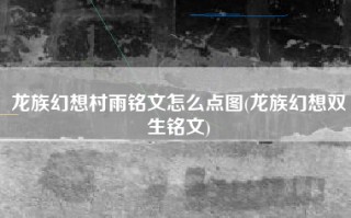 龙族幻想村雨铭文怎么点图(龙族幻想双生铭文)