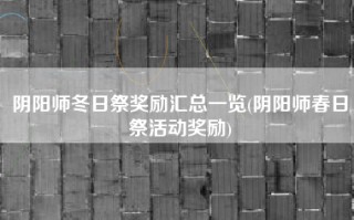 阴阳师冬日祭奖励汇总一览(阴阳师春日祭活动奖励)