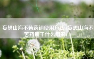 妄想山海不苦药铺使用方法 (妄想山海不苦药铺干什么用的)_1