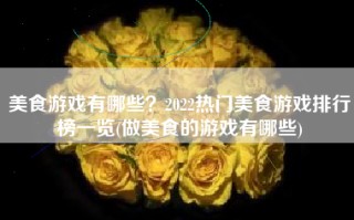 美食游戏有哪些？2022热门美食游戏排行榜一览(做美食的游戏有哪些)