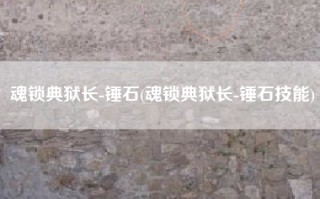 魂锁典狱长-锤石(魂锁典狱长-锤石技能)