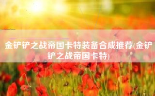 金铲铲之战帝国卡特装备合成推荐(金铲铲之战帝国卡特)