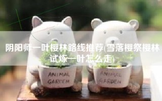 阴阳师一叶樱林路线推荐(雪落樱祭樱林试炼一叶怎么走)