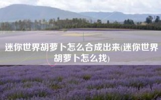 迷你世界胡萝卜怎么合成出来(迷你世界胡萝卜怎么找)