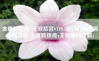 金庸群侠传X无双后宫V119.5唐门门派任务流程攻略(金庸群侠传x无双唐门攻略)