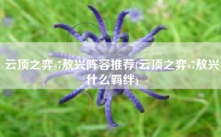 云顶之弈s7敖兴阵容推荐(云顶之弈s7敖兴什么羁绊)