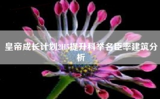 皇帝成长计划2H5提升科举名臣率建筑分析