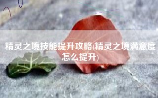 精灵之境技能提升攻略(精灵之境满意度怎么提升)