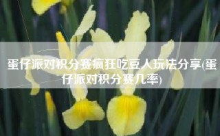 蛋仔派对积分赛疯狂吃豆人玩法分享(蛋仔派对积分赛几率)