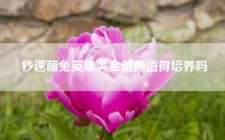 秒速萌兔英雄黄金剑狮值得培养吗