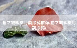 猫之城幽篁月韵涂鸦推荐(猫之城幽篁月韵涂鸦)