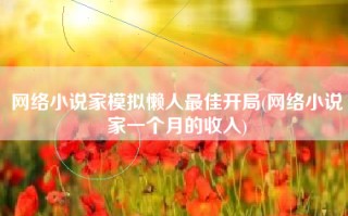 网络小说家模拟懒人最佳开局(网络小说家一个月的收入)