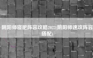 阴阳师寝肥阵容攻略2022(阴阳师速攻阵容搭配)