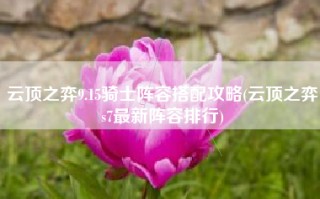 云顶之弈9.15骑士阵容搭配攻略(云顶之弈s7最新阵容排行)