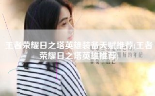 王者荣耀日之塔英雄装备天赋推荐(王者荣耀日之塔英雄推荐)