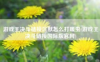 游戏王决斗链接沉默怎么打暖虫(游戏王决斗链接国际版官网)