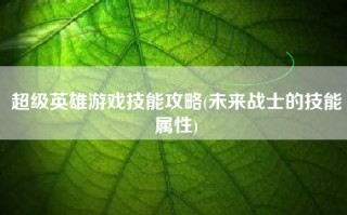 超级英雄游戏技能攻略(未来战士的技能属性)