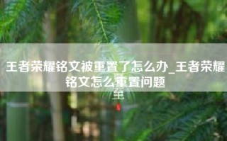 王者荣耀铭文被重置了怎么办_王者荣耀铭文怎么重置问题