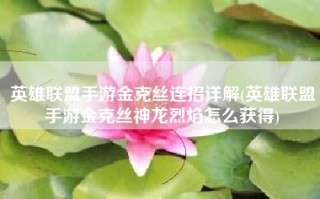 英雄联盟手游金克丝连招详解(英雄联盟手游金克丝神龙烈焰怎么获得)