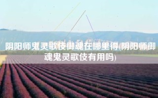 阴阳师鬼灵歌伎御魂在哪里得(阴阳师御魂鬼灵歌伎有用吗)