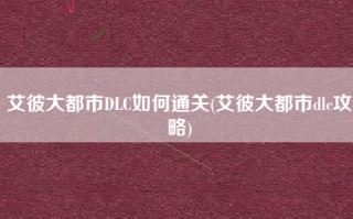 艾彼大都市DLC如何通关(艾彼大都市dlc攻略)