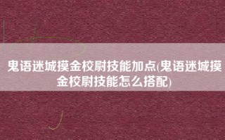 鬼语迷城摸金校尉技能加点(鬼语迷城摸金校尉技能怎么搭配)
