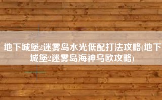 地下城堡2迷雾岛水光低配打法攻略(地下城堡2迷雾岛海神乌欧攻略)