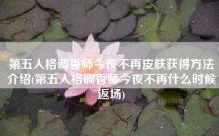 第五人格调香师今夜不再皮肤获得方法介绍(第五人格调香师今夜不再什么时候返场)