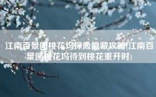 江南百景图桃花坞探险隐藏攻略(江南百景图桃花坞待到桃花重开时)