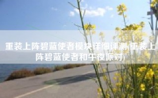 重装上阵碧蓝使者模块详细评测(重装上阵碧蓝使者和午夜派对)