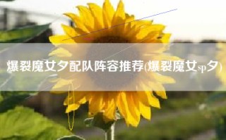 爆裂魔女夕配队阵容推荐(爆裂魔女sp夕)