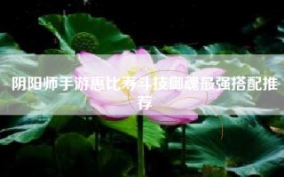 阴阳师手游惠比寿斗技御魂最强搭配推荐