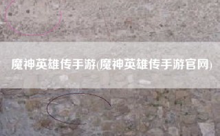 魔神英雄传手游(魔神英雄传手游官网)