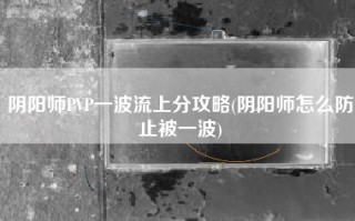 阴阳师PVP一波流上分攻略(阴阳师怎么防止被一波)