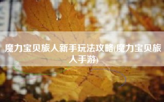 魔力宝贝旅人新手玩法攻略(魔力宝贝旅人手游)