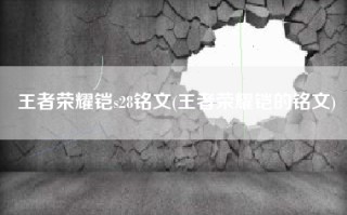 王者荣耀铠s28铭文(王者荣耀铠的铭文)