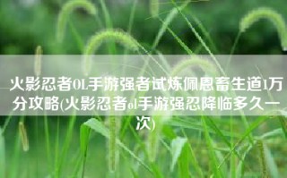 火影忍者OL手游强者试炼佩恩畜生道1万分攻略(火影忍者ol手游强忍降临多久一次)